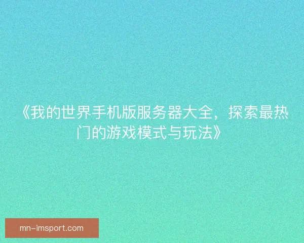 《我的世界手机版服务器大全，探索最热门的游戏模式与玩法》